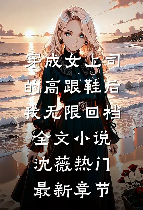 穿成女上司的高跟鞋后我无限回档全文小说沈薇热门最新章节