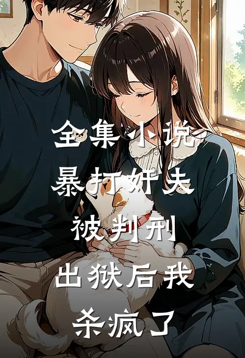 全集小说暴打奸夫被判刑，出狱后我杀疯了