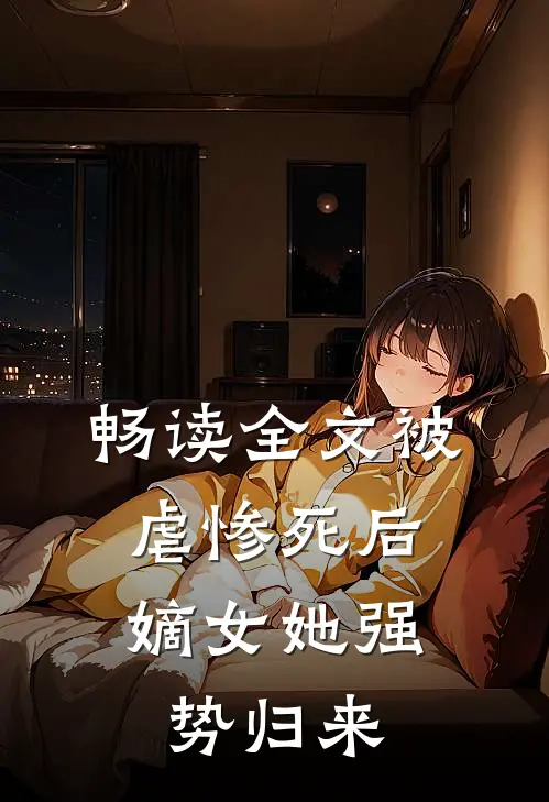 畅读全文被虐惨死后，嫡女她强势归来