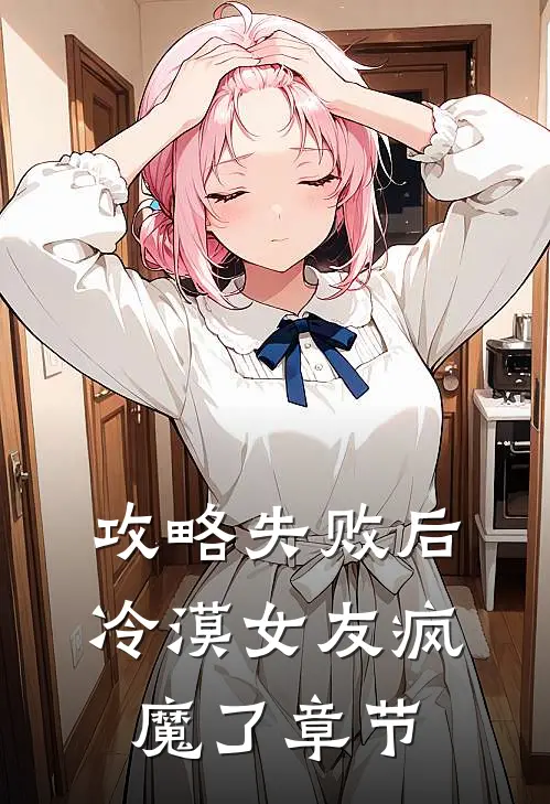 攻略失败后，冷漠女友疯魔了章节