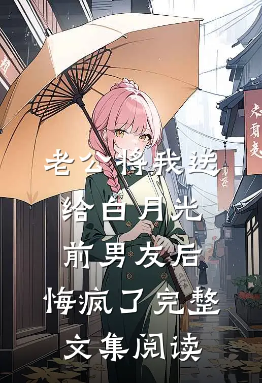 老公将我送给白月光前男友后，悔疯了完整文集阅读