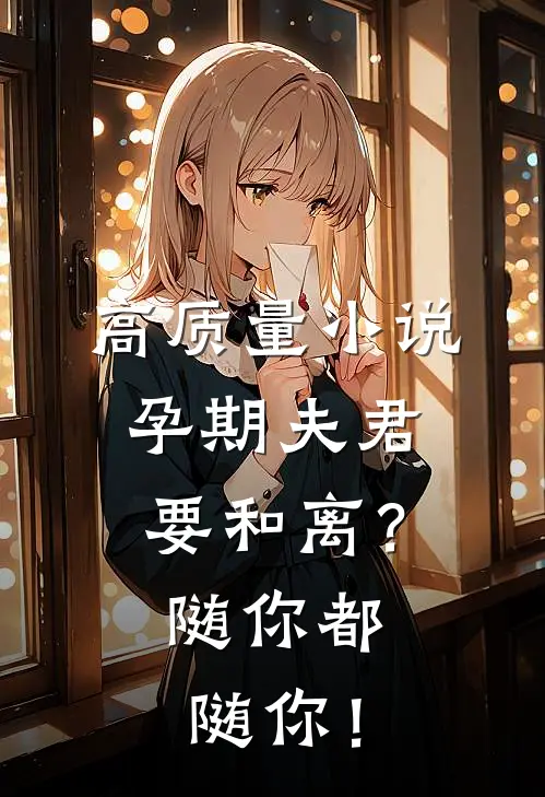 高质量小说孕期夫君要和离？随你都随你！