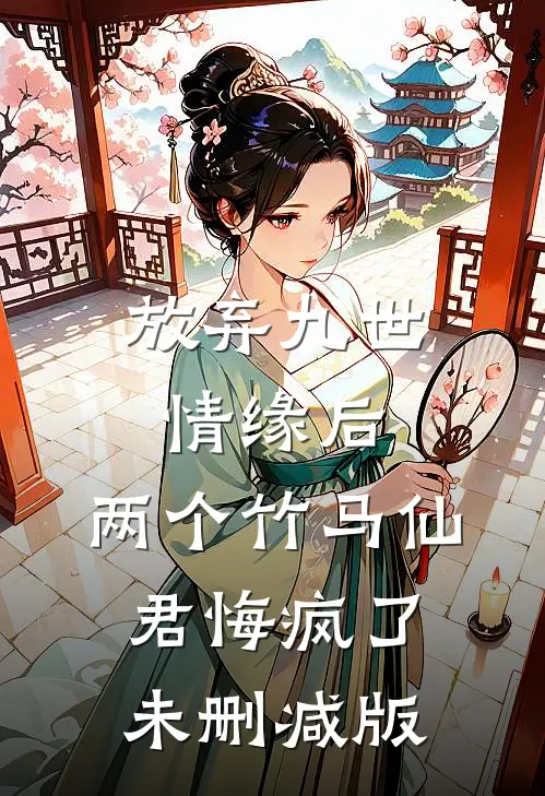 放弃九世情缘后，两个竹马仙君悔疯了未删减版