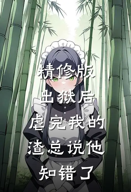 精修版出狱后，虐完我的渣总说他知错了