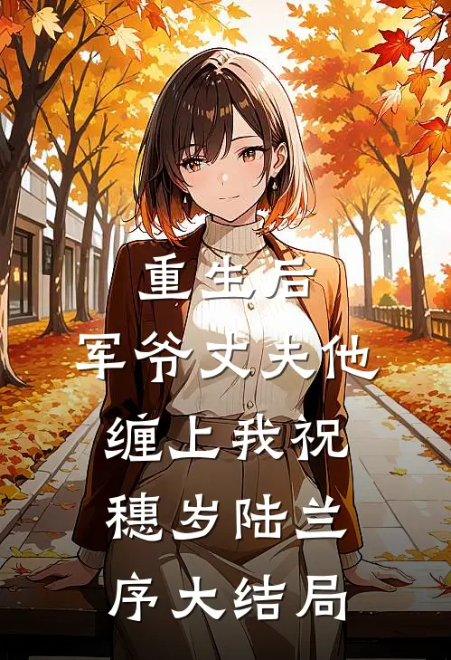 重生后，军爷丈夫他缠上我祝穗岁陆兰序大结局