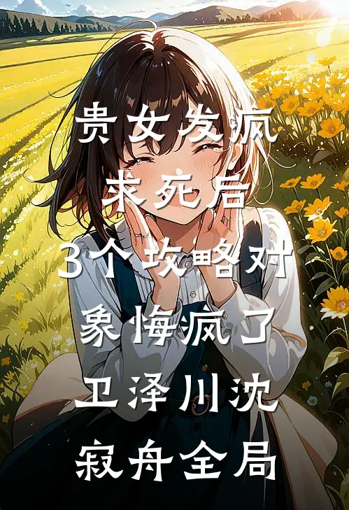 贵女发疯求死后，3个攻略对象悔疯了卫泽川沈寂舟全局