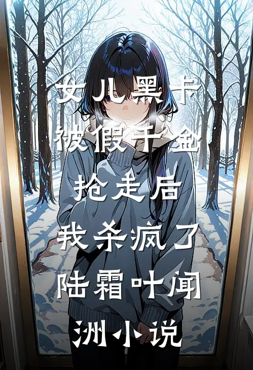 女儿黑卡被假千金抢走后，我杀疯了陆霜叶闻洲小说