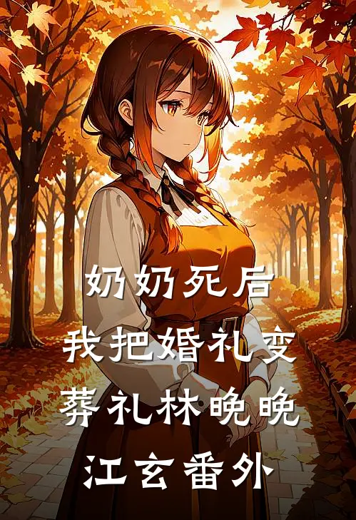 奶奶死后，我把婚礼变葬礼林晚晚江玄番外