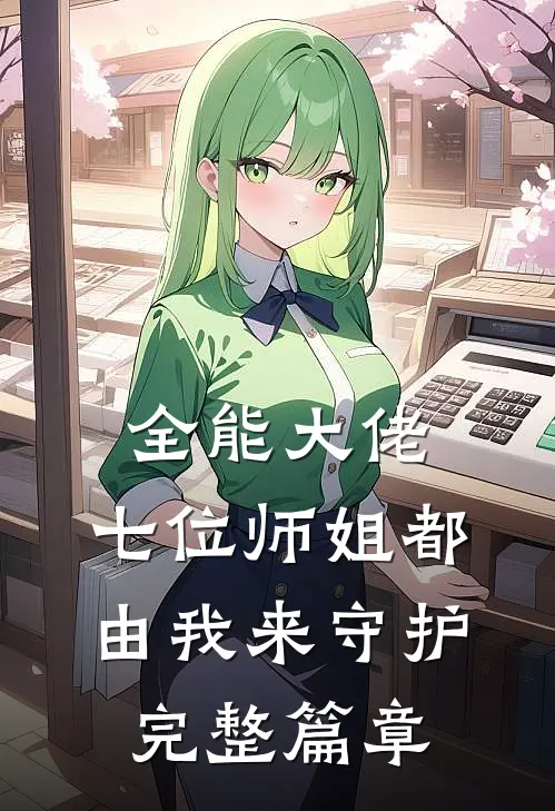 全能大佬：七位师姐都由我来守护完整篇章