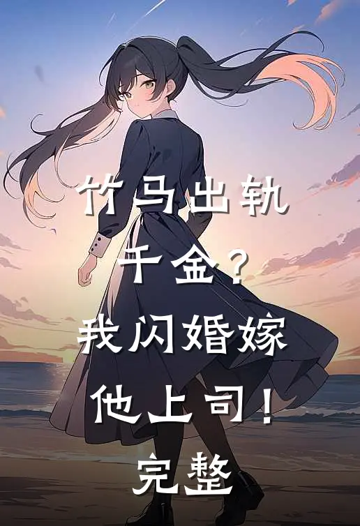 竹马出轨千金？我闪婚嫁他上司！完整