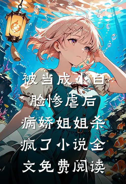 被当成小白脸惨虐后，病娇姐姐杀疯了小说全文免费阅读