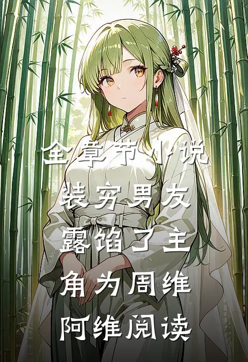 全章节小说装穷男友露馅了主角为周维阿维阅读