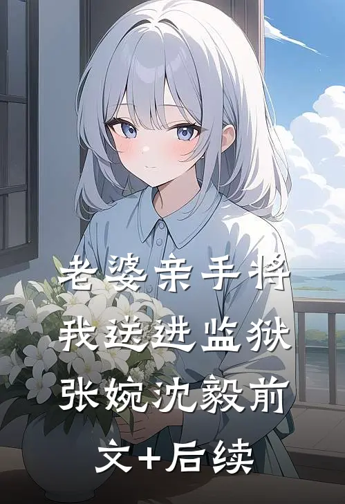 老婆亲手将我送进监狱张婉沈毅前文+后续