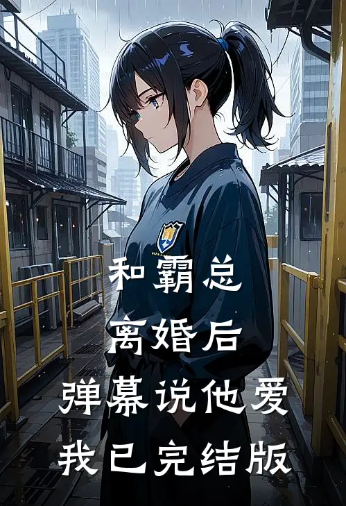 和霸总离婚后，弹幕说他爱我已完结版