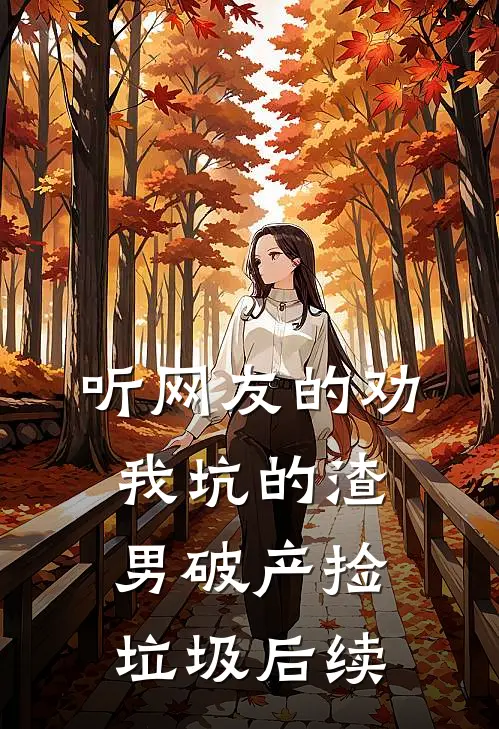 听网友的劝，我坑的渣男破产捡垃圾后续
