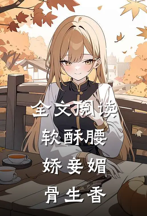 全文阅读软酥腰，娇妾媚骨生香