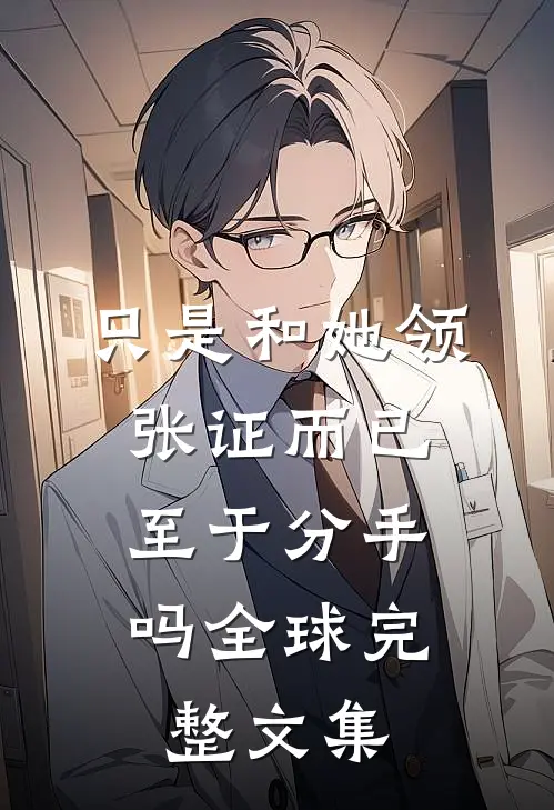 只是和她领张证而已，至于分手吗全球完整文集