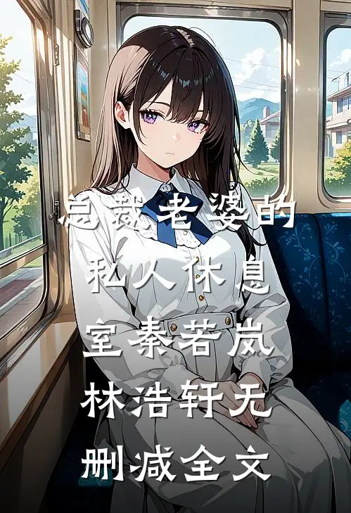 总裁老婆的私人休息室秦若岚林浩轩无删减全文