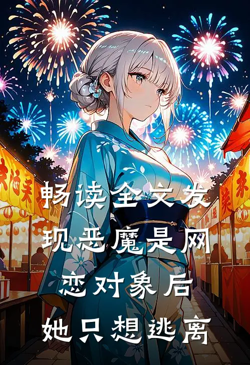 畅读全文发现恶魔是网恋对象后，她只想逃离