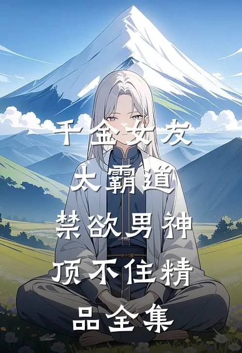 千金女友太霸道，禁欲男神顶不住精品全集