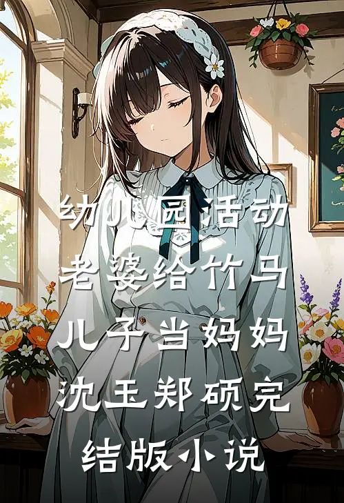 幼儿园活动，老婆给竹马儿子当妈妈沈玉郑硕完结版小说