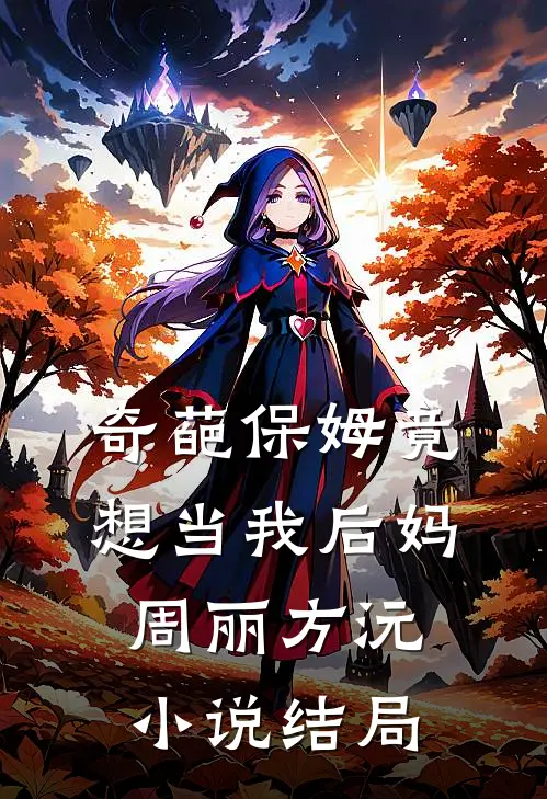 奇葩保姆竟想当我后妈周丽方沅小说结局
