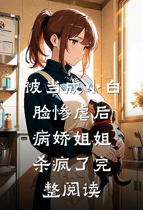 被当成小白脸惨虐后，病娇姐姐杀疯了完整阅读