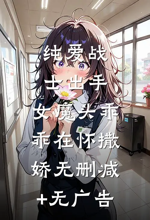 纯爱战士出手：女魔头乖乖在怀撒娇无删减+无广告