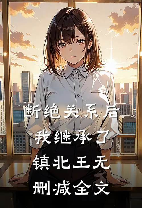 断绝关系后，我继承了镇北王无删减全文