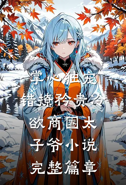 掌心独宠:错撩矜贵冷欲商圈太子爷小说完整篇章