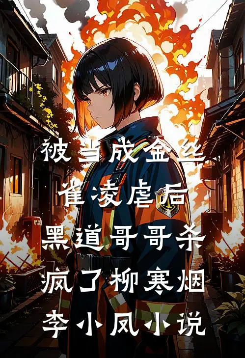 被当成金丝雀凌虐后，黑道哥哥杀疯了柳寒烟李小凤小说