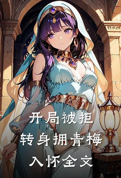 开局被拒，转身拥青梅入怀全文