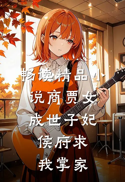 畅读精品小说商贾女成世子妃，侯府求我掌家