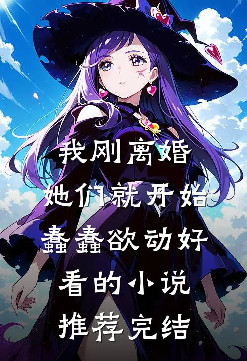 我刚离婚，她们就开始蠢蠢欲动好看的小说推荐完结
