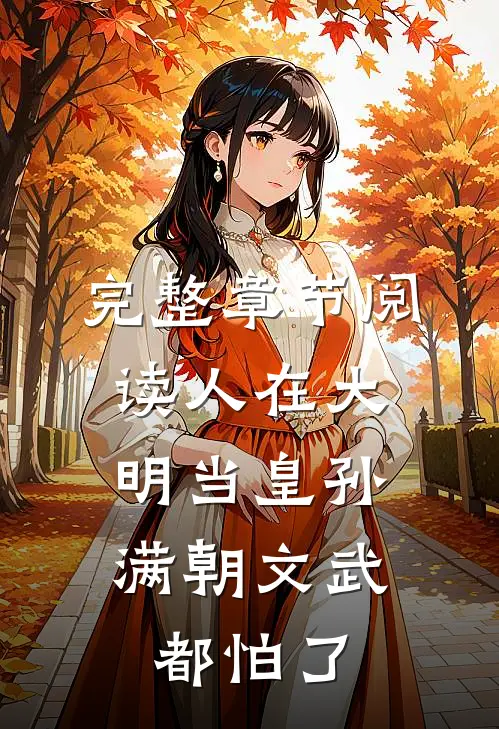 完整章节阅读人在大明当皇孙，满朝文武都怕了