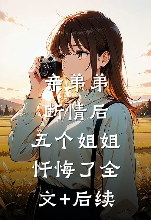 亲弟弟断情后，五个姐姐忏悔了全文+后续