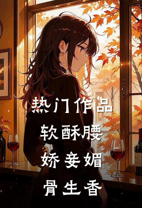 热门作品软酥腰，娇妾媚骨生香