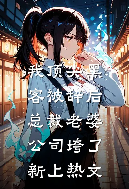 我顶尖黑客被辞后，总裁老婆公司垮了新上热文