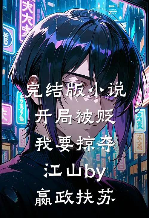完结版小说开局被贬，我要掠夺江山by嬴政扶苏