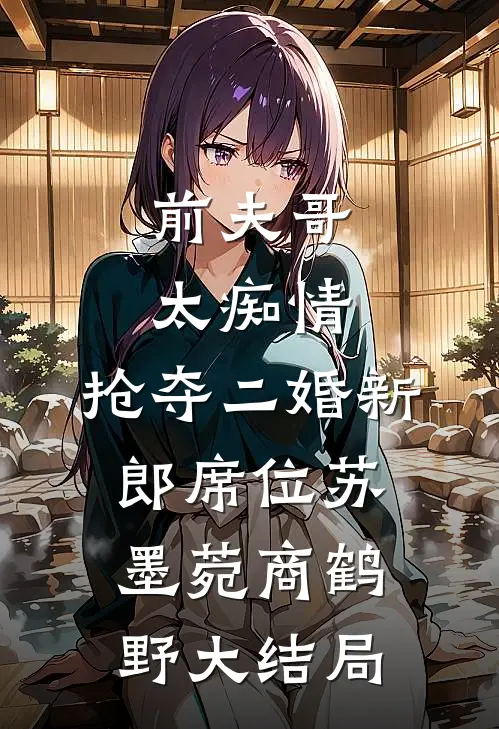 前夫哥太痴情，抢夺二婚新郎席位苏墨菀商鹤野大结局