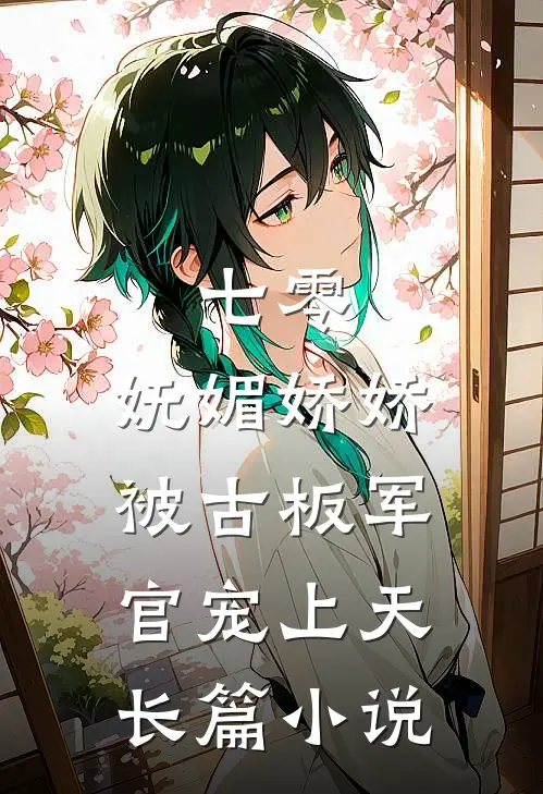 七零：妩媚娇娇被古板军官宠上天长篇小说