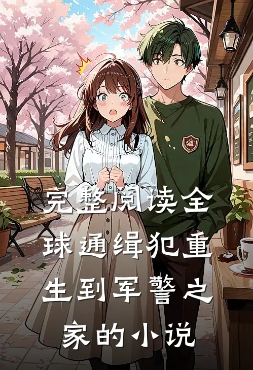 完整阅读全球通缉犯重生到军警之家的小说