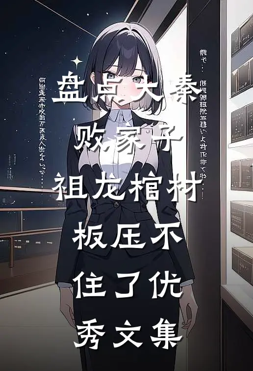 盘点大秦败家子，祖龙棺材板压不住了优秀文集