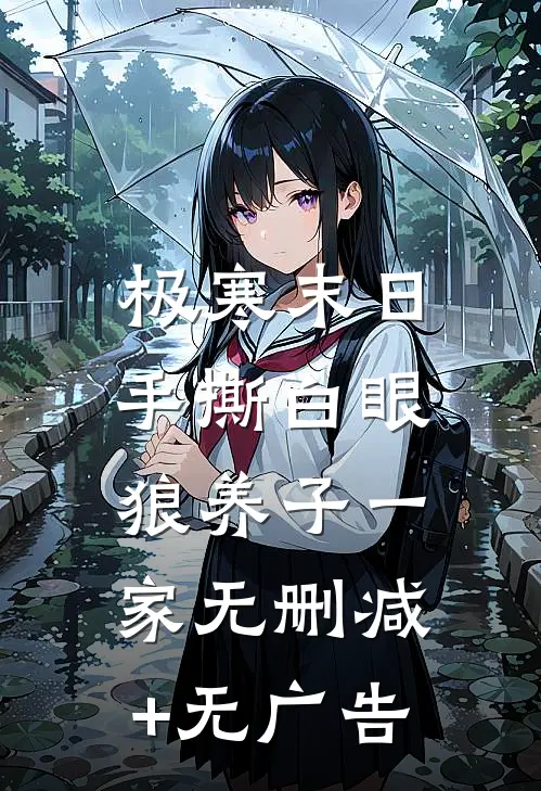 极寒末日，手撕白眼狼养子一家无删减+无广告