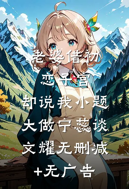 老婆借初恋子宫，却说我小题大做宁蕊谈文耀无删减+无广告