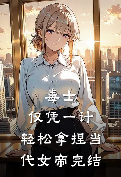 毒士：仅凭一计，轻松拿捏当代女帝完结