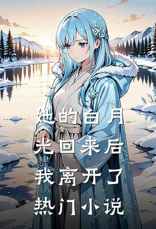 她的白月光回来后，我离开了热门小说