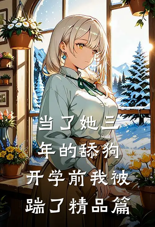 当了她三年的舔狗，开学前我被踹了精品篇