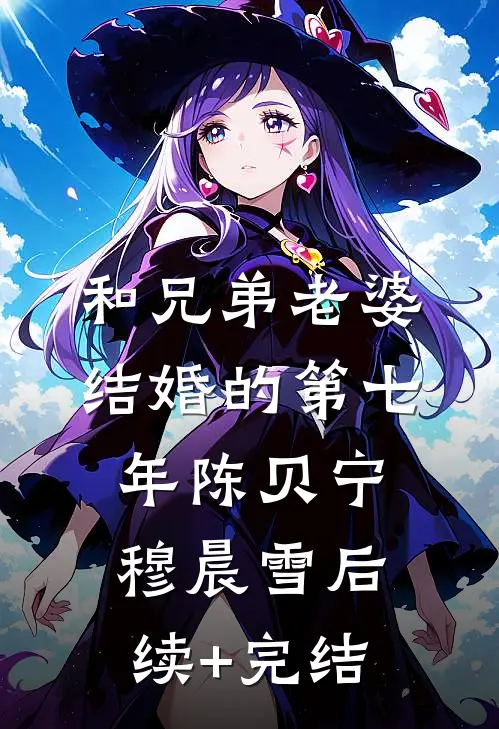 和兄弟老婆结婚的第七年陈贝宁穆晨雪后续+完结