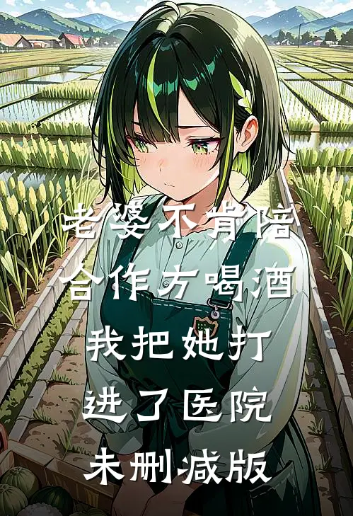老婆不肯陪合作方喝酒，我把她打进了医院未删减版